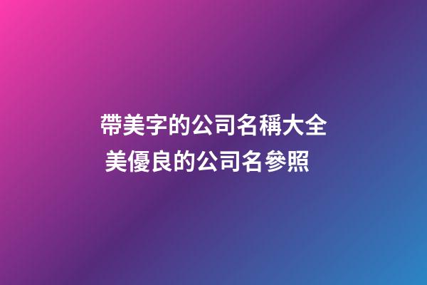 帶美字的公司名稱大全 美優良的公司名參照-第1張-公司起名-玄機派